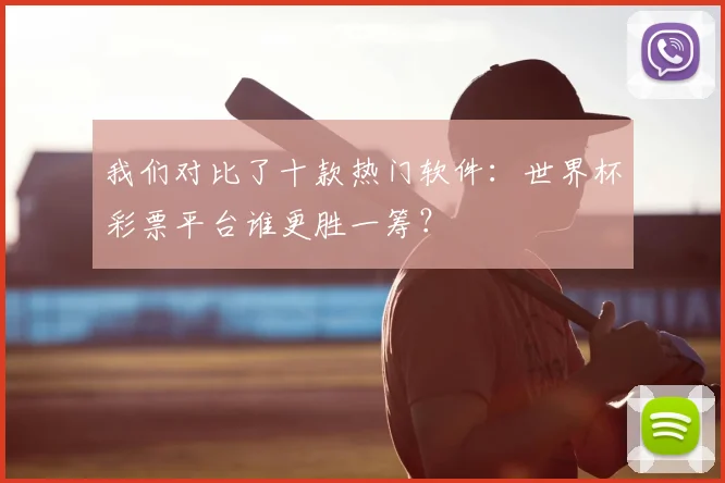 我们对比了十款热门软件：世界杯彩票平台谁更胜一筹？