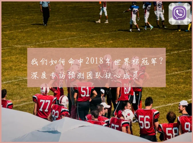 我们如何命中2018年世界杯冠军？深度专访预测团队核心成员