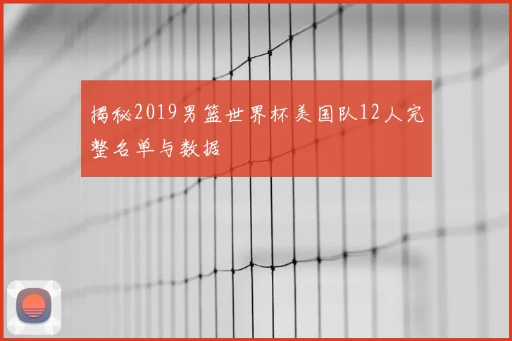 揭秘2019男篮世界杯美国队12人完整名单与数据