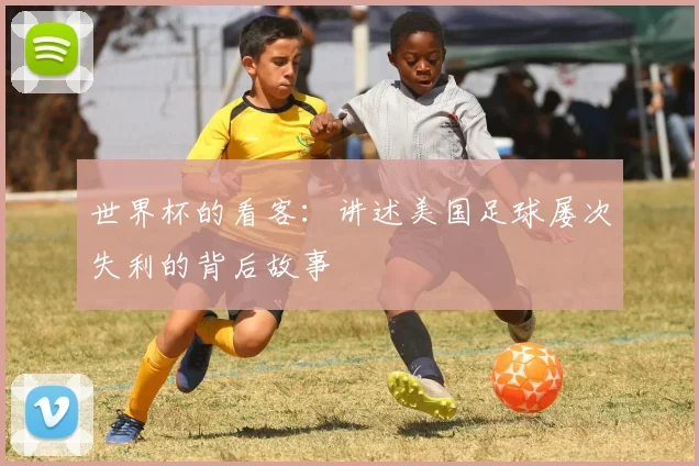 世界杯的看客：讲述美国足球屡次失利的背后故事