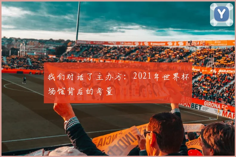 我们对话了主办方：2021年世界杯场馆背后的考量