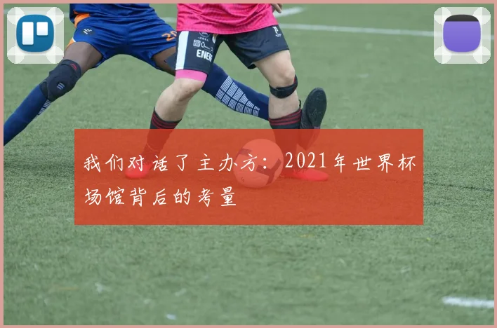 我们对话了主办方：2021年世界杯场馆背后的考量