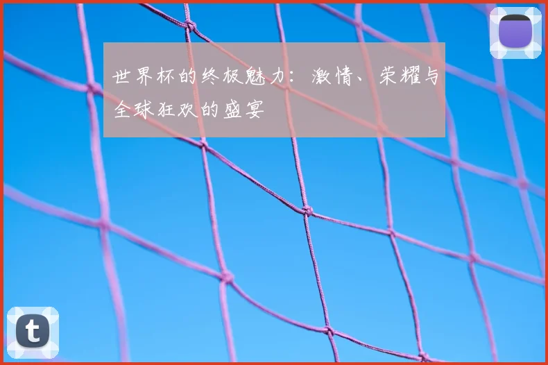 世界杯的终极魅力：激情、荣耀与全球狂欢的盛宴