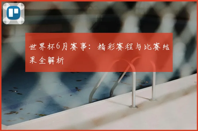 世界杯6月赛事:精彩赛程与比赛结果全解析