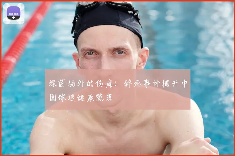 绿茵场外的伤痛：猝死事件揭开中国球迷健康隐患