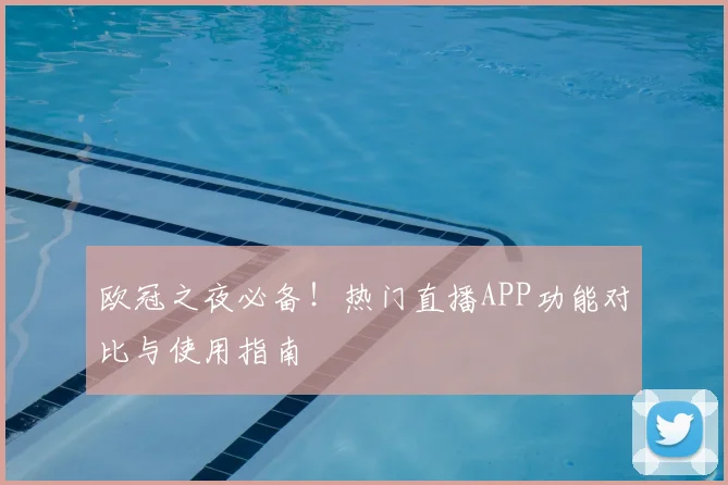 欧冠之夜必备！热门直播APP功能对比与使用指南