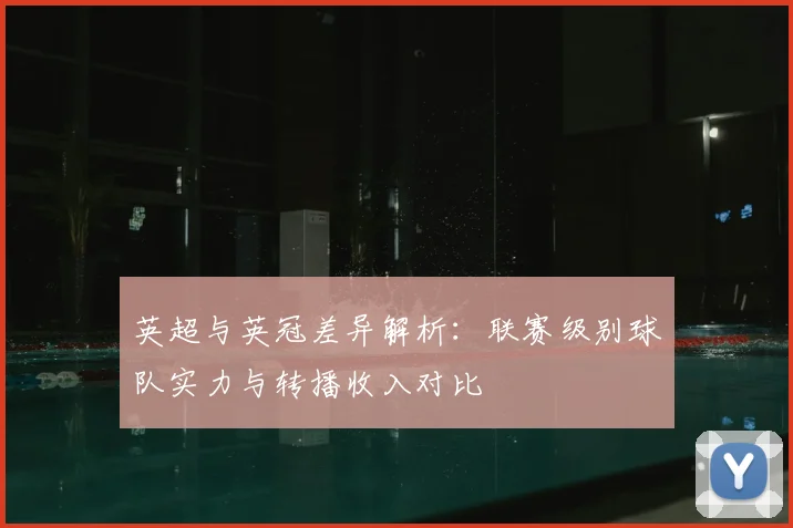 英超与英冠差异解析：联赛级别球队实力与转播收入对比
