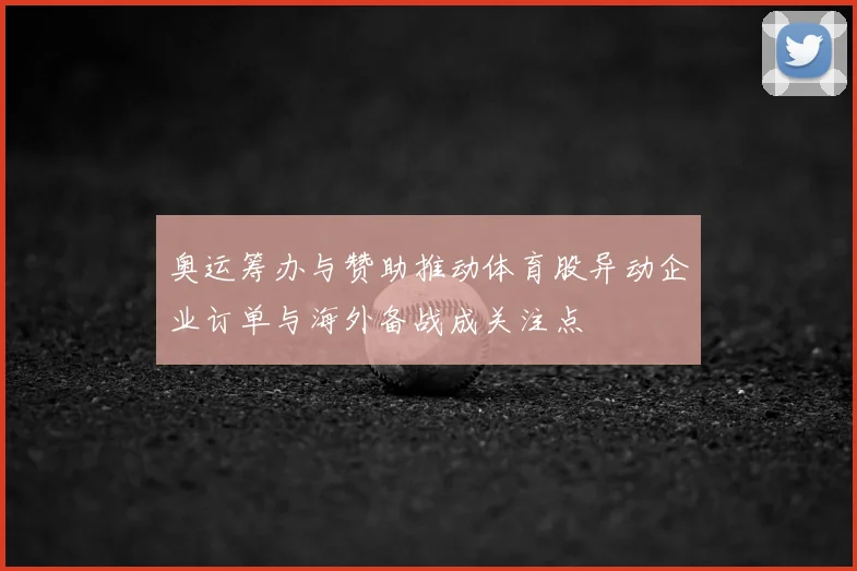 奥运筹办与赞助推动体育股异动企业订单与海外备战成关注点