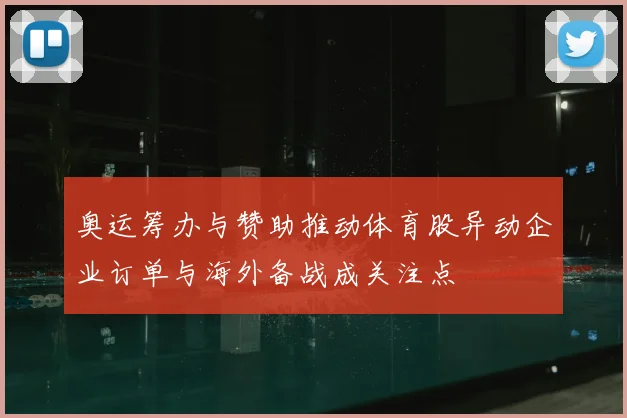 奥运筹办与赞助推动体育股异动企业订单与海外备战成关注点