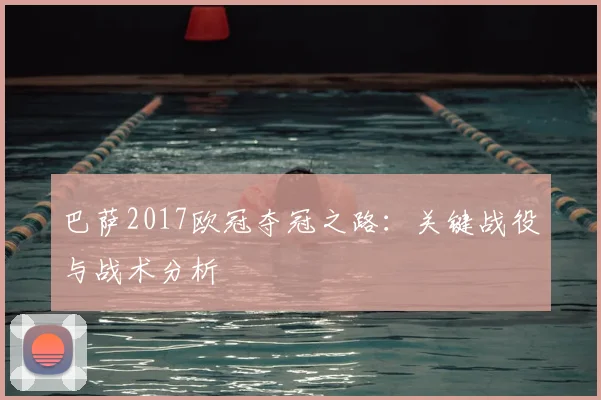 巴萨2017欧冠夺冠之路：关键战役与战术分析