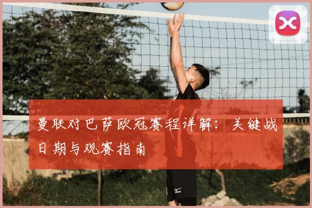 曼联对巴萨欧冠赛程详解：关键战日期与观赛指南