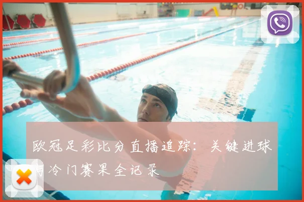 欧冠足彩比分直播追踪:关键进球与冷门赛果全记录