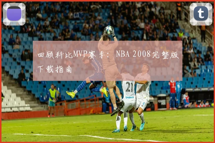 回顾科比MVP赛季：NBA 2008完整版下载指南